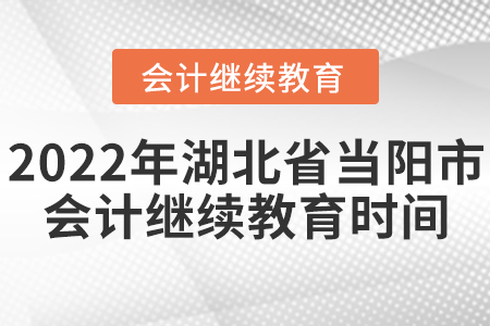 2022年湖北省當(dāng)陽市會計繼續(xù)教育時間安排