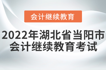 2022年湖北省當陽市會計繼續(xù)教育考試要求