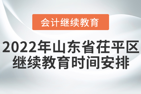 2022年山東省茌平區(qū)會計繼續(xù)教育時間安排