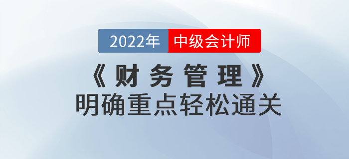 2022年中級會(huì)計(jì)考試《財(cái)務(wù)管理》考試大綱發(fā)生巨變，明確重點(diǎn)輕松通關(guān)