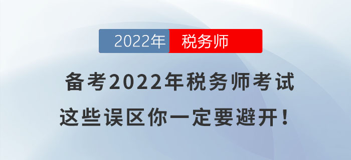 備考2022年稅務(wù)師考試，這些誤區(qū)你一定要避開！