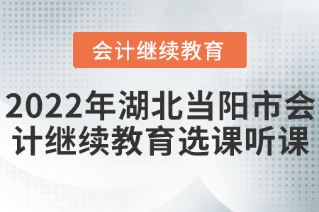 2022年湖北省當陽市會計繼續(xù)教育選課聽課