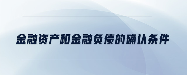 金融資產(chǎn)和金融負(fù)債的確認(rèn)條件
