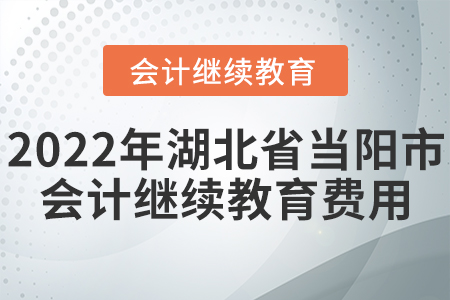 2022年湖北省當(dāng)陽市會計(jì)繼續(xù)教育繳納費(fèi)用