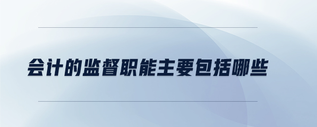 會計的監(jiān)督職能主要包括哪些