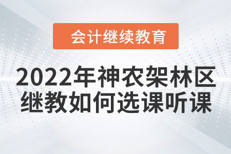 2022年湖北省神農(nóng)架林區(qū)會計繼續(xù)教育如何選課聽課？