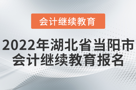 2022年湖北省當(dāng)陽(yáng)市會(huì)計(jì)繼續(xù)教育報(bào)名入口