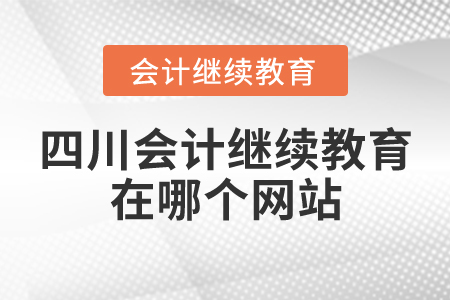 四川會計繼續(xù)教育在哪個網(wǎng)站？