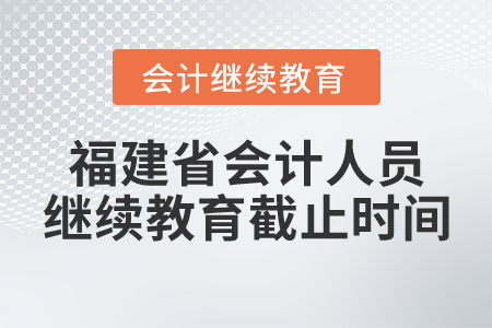 福建省會(huì)計(jì)人員繼續(xù)教育截止時(shí)間