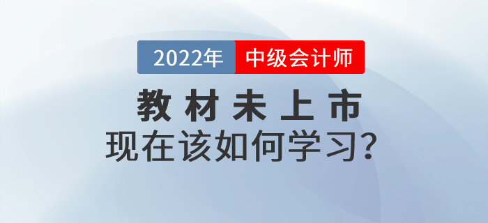 2022年中級(jí)會(huì)計(jì)師考試教材還沒(méi)有公布，現(xiàn)在該如何學(xué)習(xí)？