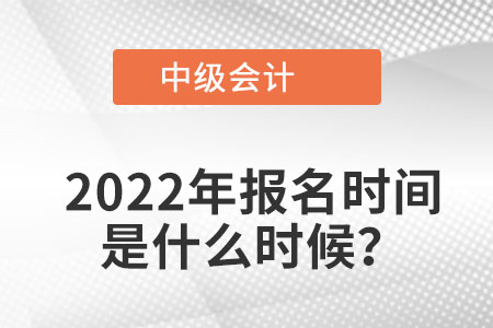 2022年中級(jí)會(huì)計(jì)師報(bào)名時(shí)間是在哪個(gè)月份？
