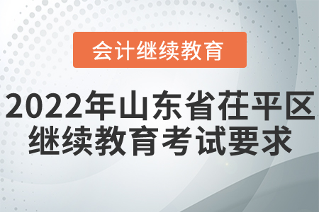 2022年山東省茌平區(qū)會(huì)計(jì)繼續(xù)教育考試要求