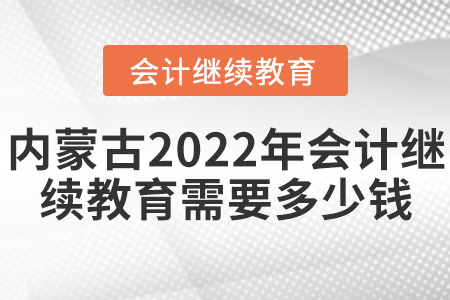 內(nèi)蒙古2022年會計繼續(xù)教育需要多少錢？