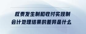 權(quán)責(zé)發(fā)生制和收付實(shí)現(xiàn)制會(huì)計(jì)處理結(jié)果的差異是什么