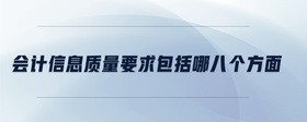 會(huì)計(jì)信息質(zhì)量要求包括哪八個(gè)方面