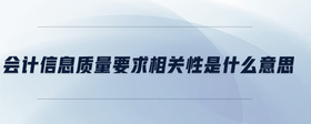 會(huì)計(jì)信息質(zhì)量要求相關(guān)性是什么意思