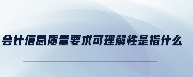 會計信息質(zhì)量要求可理解性是指什么