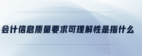會(huì)計(jì)信息質(zhì)量要求可理解性是指什么