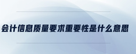 會計信息質(zhì)量要求重要性是什么意思