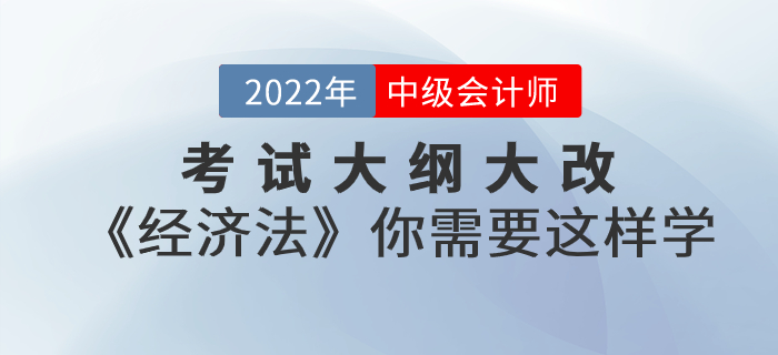 考試大綱大改！2022年中級(jí)會(huì)計(jì)考試《經(jīng)濟(jì)法》你需要這樣學(xué)！