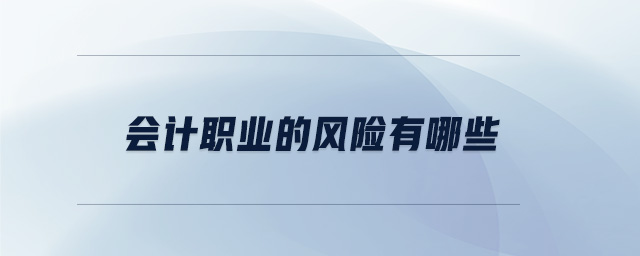 會(huì)計(jì)職業(yè)的風(fēng)險(xiǎn)有哪些