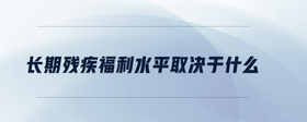 長期殘疾福利水平取決于什么