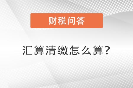 匯算清繳怎么算？