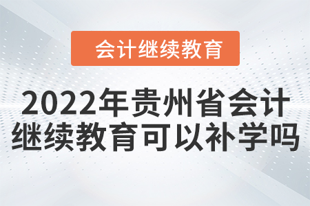 2022年貴州省會計繼續(xù)教育可以補學嗎？