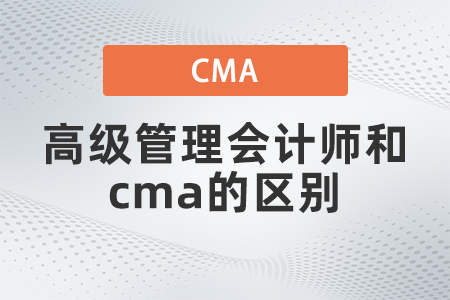 高級管理會計(jì)師和cma的區(qū)別