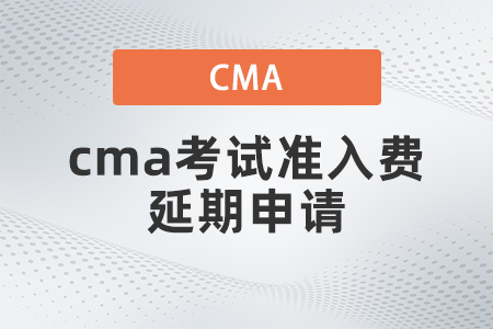 cma考試準(zhǔn)入費(fèi)延期申請(qǐng)什么流程