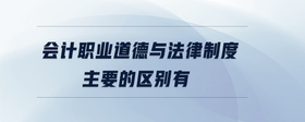 會計職業(yè)道德與法律制度主要的區(qū)別有