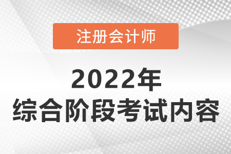 2022年注冊(cè)會(huì)計(jì)師綜合階段考試考什么？