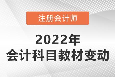 2022注會(huì)會(huì)計(jì)教材變動(dòng)情況