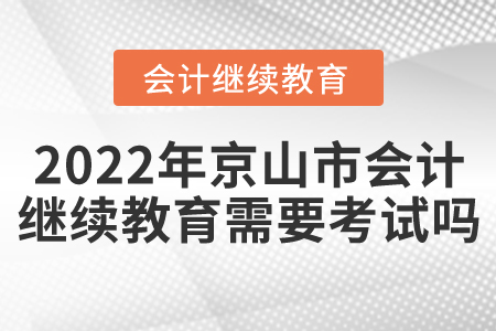 2022年湖北省京山市會(huì)計(jì)繼續(xù)教育需要考試嗎？