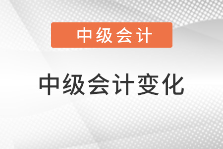 2022年中級會(huì)計(jì)變化大嗎