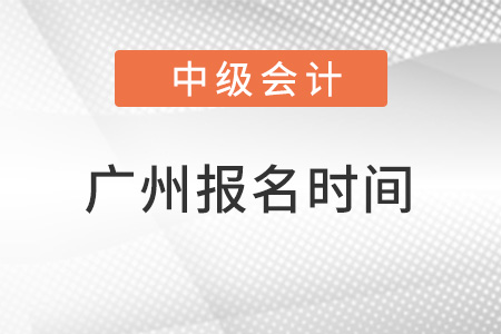 廣州中級(jí)會(huì)計(jì)師報(bào)名時(shí)間