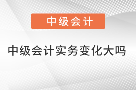 中級會(huì)計(jì)實(shí)務(wù)變化大嗎？