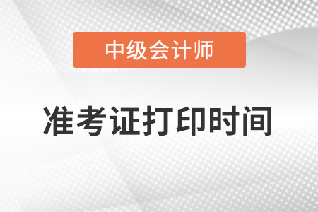 河北省張家口中級會計師準(zhǔn)考證打印時間在啥時候？
