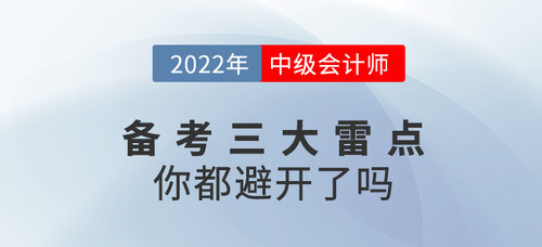 備戰(zhàn)2022年中級(jí)會(huì)計(jì)考試，這三大雷點(diǎn)你都避開了嗎？