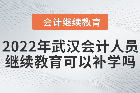 2022年武漢會計人員繼續(xù)教育可以補學嗎？