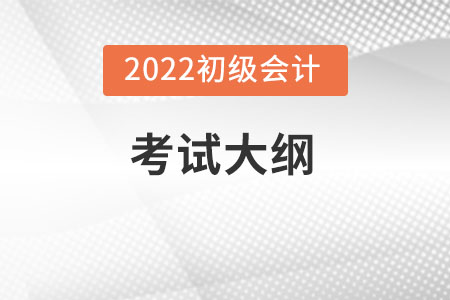 2022年初級會(huì)計(jì)考試大綱內(nèi)容變化大不大？
