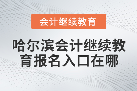 哈爾濱會計繼續(xù)教育報名入口在哪？