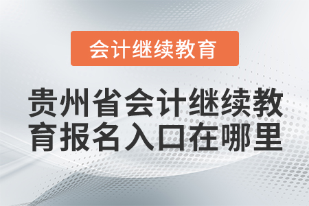 貴州省會計(jì)繼續(xù)教育報(bào)名入口在哪里？