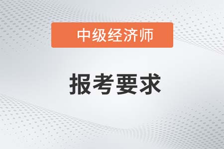 2022年中級經(jīng)濟(jì)師報(bào)考要求及考試時間是什么