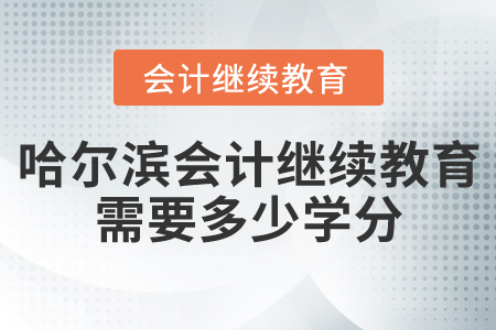 哈爾濱會計繼續(xù)教育需要多少學(xué)分？