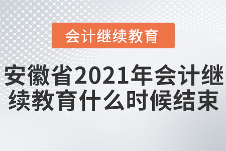安徽省2021年會計繼續(xù)按教育什么時候結(jié)束？