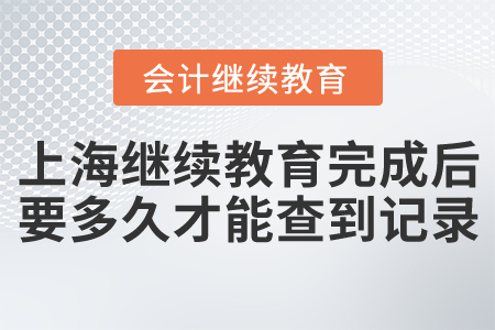 上海會(huì)計(jì)繼續(xù)教育完成后要多久才能查到記錄？