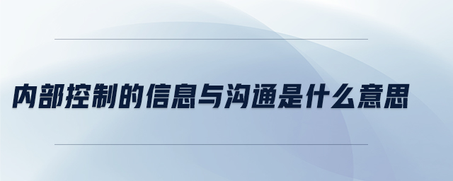 內(nèi)部控制的信息與溝通是什么意思