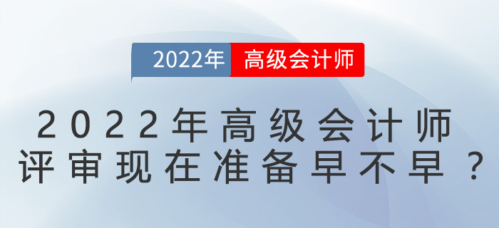 2022年高級會計師評審現(xiàn)在準備早不早？