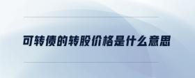 可轉(zhuǎn)債的轉(zhuǎn)股價格是什么意思